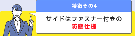 特徴その4 サイドはファスナー付きの防塵仕様