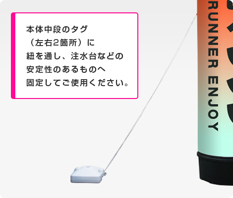 本体中段のタグ（左右2箇所）に紐を通し、注水台などの安定性のあるものへ固定してご使用ください。