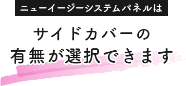 ニューイージーシステムパネルはサイドカバーの有無が選択できます